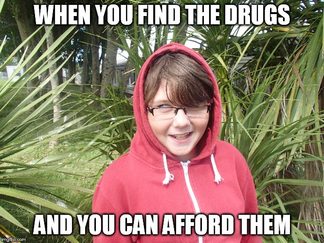 druggy kieran | WHEN YOU FIND THE DRUGS; AND YOU CAN AFFORD THEM | image tagged in drugs,happy | made w/ Imgflip meme maker