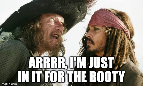 ARRRR, I'M JUST IN IT FOR THE BOOTY | made w/ Imgflip meme maker
