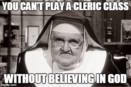 Frowning Nun Meme | YOU CAN'T PLAY A CLERIC CLASS; WITHOUT BELIEVING IN GOD | image tagged in memes,frowning nun | made w/ Imgflip meme maker