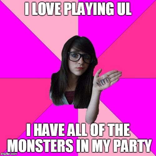 Idiot Nerd Girl Meme | I LOVE PLAYING UL; I HAVE ALL OF THE MONSTERS IN MY PARTY | image tagged in memes,idiot nerd girl | made w/ Imgflip meme maker