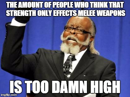 Too Damn High | THE AMOUNT OF PEOPLE WHO THINK THAT STRENGTH ONLY EFFECTS MELEE WEAPONS; IS TOO DAMN HIGH | image tagged in memes,too damn high | made w/ Imgflip meme maker