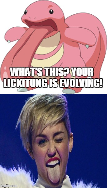 Licktung's alternate form | WHAT'S THIS? YOUR LICKITUNG IS EVOLVING! | image tagged in pokemon,miley cyrus,licking,miley cyrus tongue,evolution | made w/ Imgflip meme maker