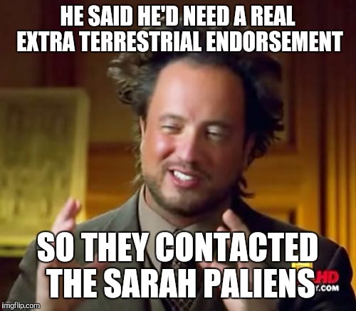 Ancient Aliens | HE SAID HE'D NEED A REAL EXTRA TERRESTRIAL ENDORSEMENT; SO THEY CONTACTED THE SARAH PALIENS | image tagged in memes,ancient aliens | made w/ Imgflip meme maker