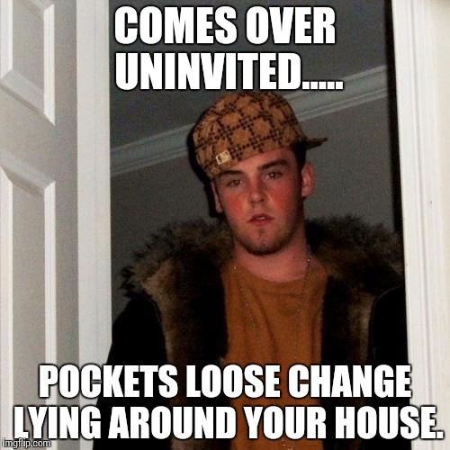 Scumbag Steve | COMES OVER UNINVITED..... POCKETS LOOSE CHANGE LYING AROUND YOUR HOUSE. | image tagged in memes,scumbag steve | made w/ Imgflip meme maker