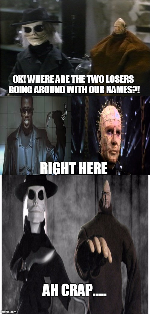 Only Horror fans will get this. | OK! WHERE ARE THE TWO LOSERS GOING AROUND WITH OUR NAMES?! RIGHT HERE; AH CRAP..... | image tagged in memes,horror,puppets,blade,pinhead | made w/ Imgflip meme maker
