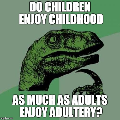 Children VS Adults | DO CHILDREN ENJOY CHILDHOOD; AS MUCH AS ADULTS ENJOY ADULTERY? | image tagged in memes,philosoraptor | made w/ Imgflip meme maker