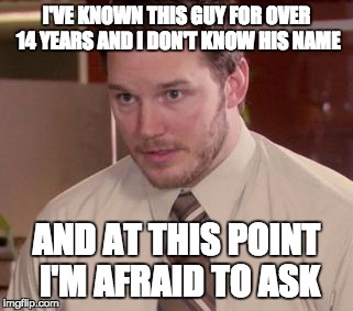 Afraid To Ask Andy (Closeup) | I'VE KNOWN THIS GUY FOR OVER 14 YEARS AND I DON'T KNOW HIS NAME; AND AT THIS POINT I'M AFRAID TO ASK | image tagged in memes,afraid to ask andy closeup | made w/ Imgflip meme maker
