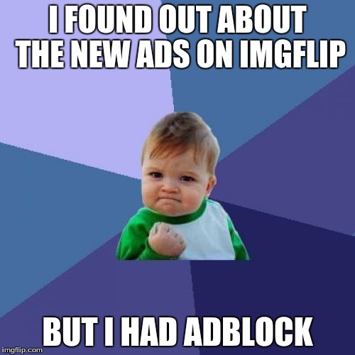 I was like, where are the ads? | I FOUND OUT ABOUT THE NEW ADS ON IMGFLIP; BUT I HAD ADBLOCK | image tagged in memes,success kid | made w/ Imgflip meme maker