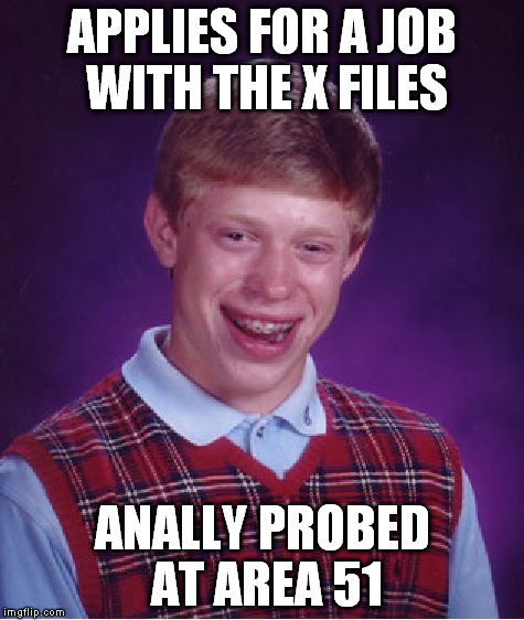 Bad Luck Brian Meme | APPLIES FOR A JOB WITH THE X FILES; ANALLY PROBED AT AREA 51 | image tagged in memes,bad luck brian | made w/ Imgflip meme maker