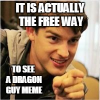 mat pat wants you | IT IS ACTUALLY THE FREE WAY TO SEE A DRAGON GUY MEME | image tagged in mat pat wants you | made w/ Imgflip meme maker