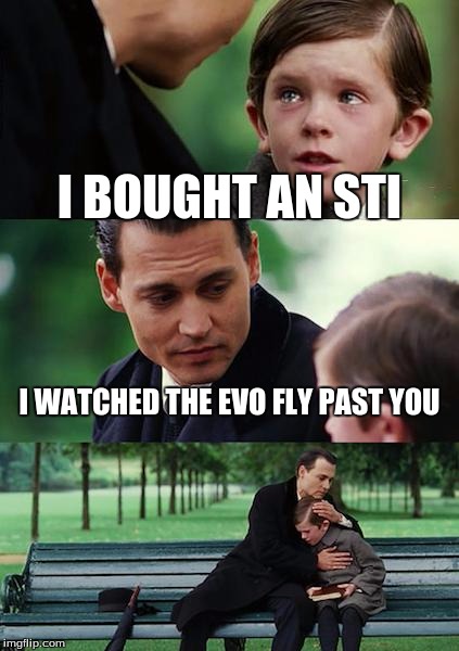 Finding Neverland | I BOUGHT AN STI; I WATCHED THE EVO FLY PAST YOU | image tagged in memes,finding neverland | made w/ Imgflip meme maker