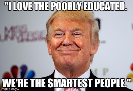 Donald trump approves | "I LOVE THE POORLY EDUCATED. WE'RE THE SMARTEST PEOPLE." | image tagged in donald trump approves | made w/ Imgflip meme maker