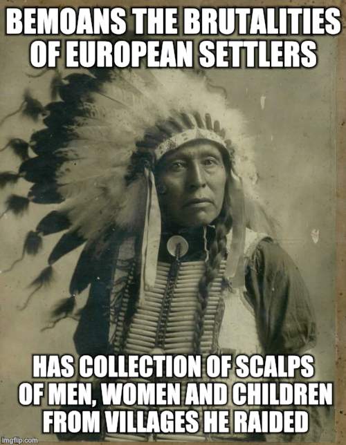 Indian illegal immigration | BEMOANS THE BRUTALITIES OF EUROPEAN SETTLERS; HAS COLLECTION OF SCALPS OF MEN, WOMEN AND CHILDREN FROM VILLAGES HE RAIDED | image tagged in indian says | made w/ Imgflip meme maker