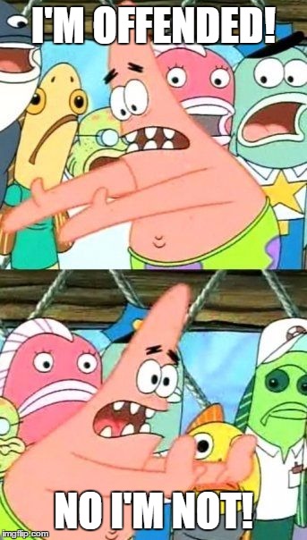 Put It Somewhere Else Patrick Meme | I'M OFFENDED! NO I'M NOT! | image tagged in memes,put it somewhere else patrick | made w/ Imgflip meme maker