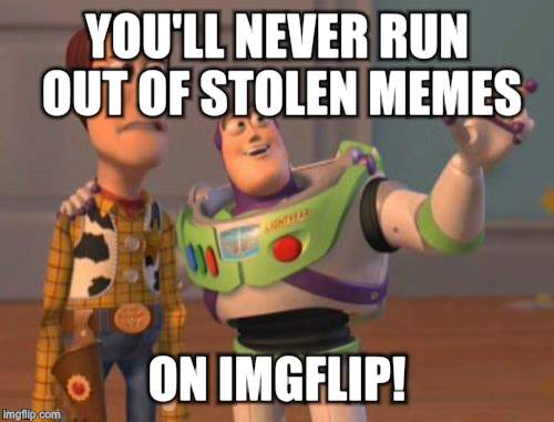 X, X Everywhere Meme | YOU'LL NEVER RUN OUT OF STOLEN MEMES ON IMGFLIP! | image tagged in memes,x x everywhere | made w/ Imgflip meme maker