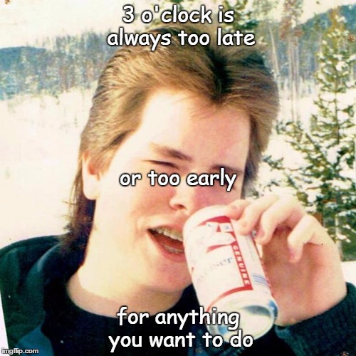 existential angst | 3 o'clock is always too late; or too early; for anything you want to do | image tagged in memes,eighties teen | made w/ Imgflip meme maker