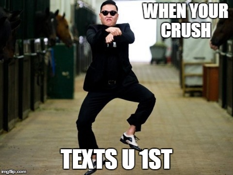 Psy Horse Dance | WHEN YOUR CRUSH; TEXTS U 1ST | image tagged in memes,psy horse dance | made w/ Imgflip meme maker