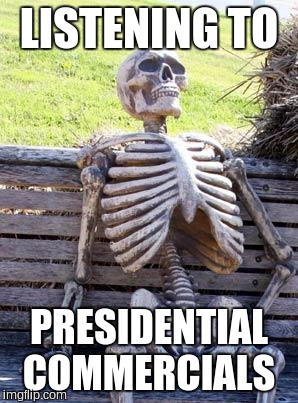 Waiting Skeleton | LISTENING TO; PRESIDENTIAL COMMERCIALS | image tagged in memes,waiting skeleton | made w/ Imgflip meme maker