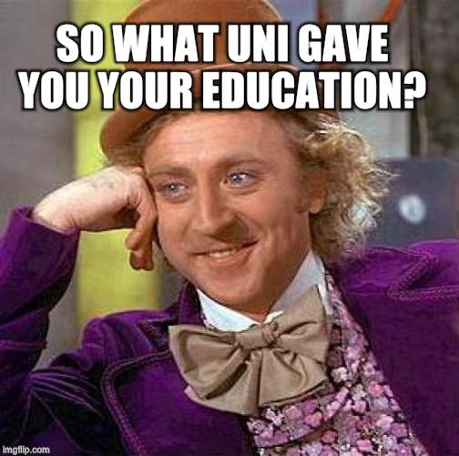 Creepy Condescending Wonka Meme | SO WHAT UNI GAVE YOU YOUR EDUCATION? | image tagged in memes,creepy condescending wonka | made w/ Imgflip meme maker