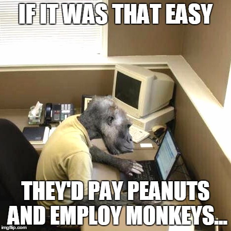 Monkey Business | IF IT WAS THAT EASY; THEY'D PAY PEANUTS AND EMPLOY MONKEYS... | image tagged in memes,monkey business | made w/ Imgflip meme maker