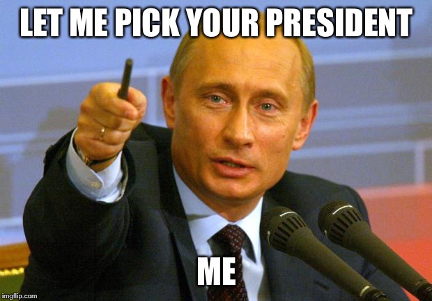 Good Guy Putin Meme | LET ME PICK YOUR PRESIDENT; ME | image tagged in memes,good guy putin | made w/ Imgflip meme maker
