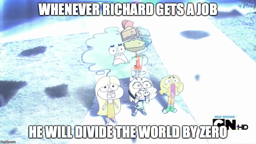 The Job | WHENEVER RICHARD GETS A JOB; HE WILL DIVIDE THE WORLD BY ZERO | image tagged in memes | made w/ Imgflip meme maker