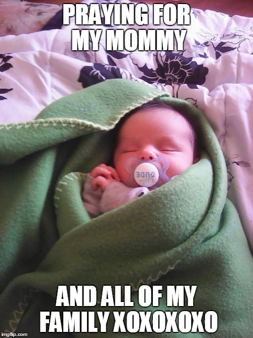 praying for my mommy | PRAYING FOR MY MOMMY; AND ALL OF MY FAMILY XOXOXOXO | image tagged in praying,cute baby,angel,praying for my mommy,i love you,love | made w/ Imgflip meme maker