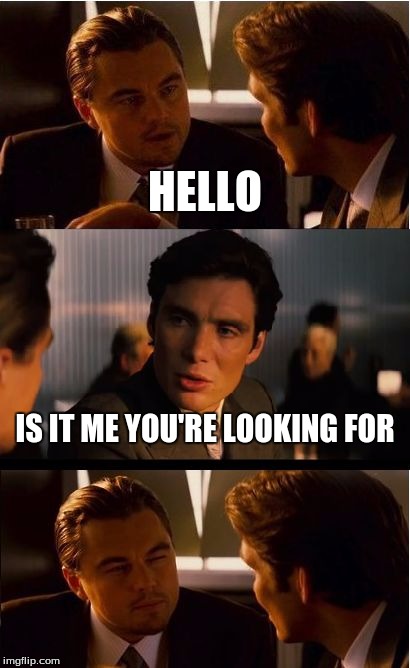 Inception Meme | HELLO; IS IT ME YOU'RE LOOKING FOR | image tagged in memes,inception | made w/ Imgflip meme maker