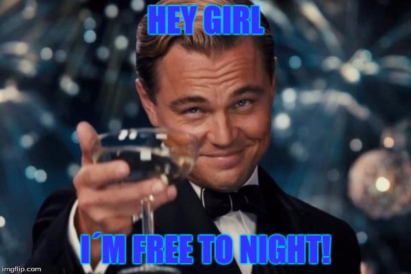 Leonardo Dicaprio Cheers Meme | HEY GIRL; I´M FREE TO NIGHT! | image tagged in memes,leonardo dicaprio cheers | made w/ Imgflip meme maker