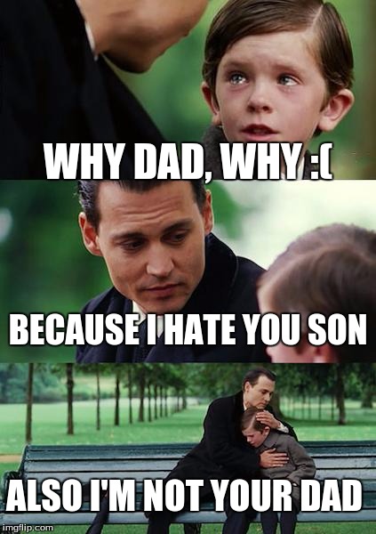 Finding Neverland Meme | WHY DAD, WHY :(; BECAUSE I HATE YOU SON; ALSO I'M NOT YOUR DAD | image tagged in memes,finding neverland | made w/ Imgflip meme maker