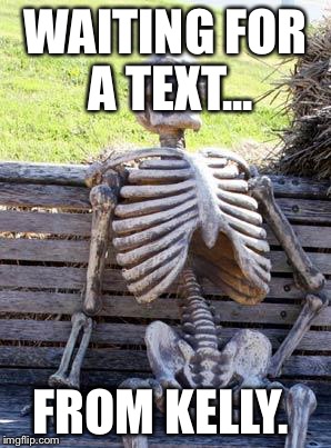 Waiting Skeleton | WAITING FOR A TEXT... FROM KELLY. | image tagged in memes,waiting skeleton | made w/ Imgflip meme maker