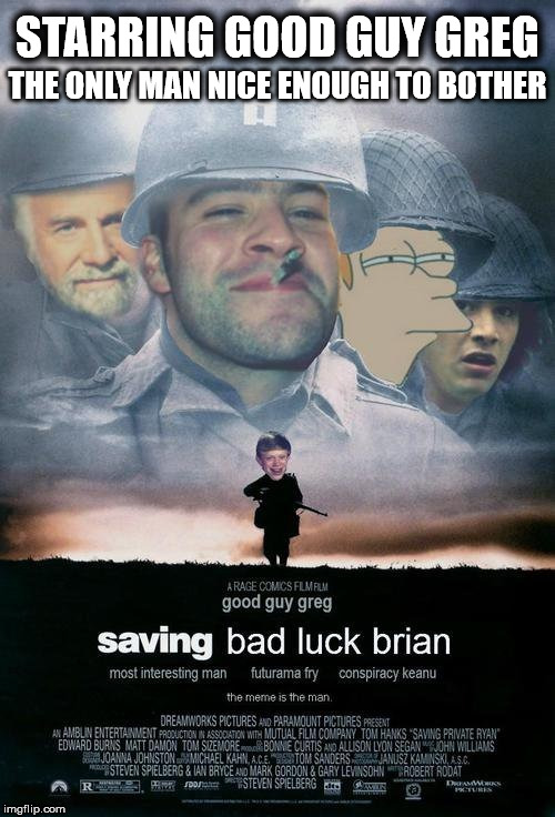 Coming Soon | STARRING GOOD GUY GREG; THE ONLY MAN NICE ENOUGH TO BOTHER | image tagged in saving bad luck brian | made w/ Imgflip meme maker