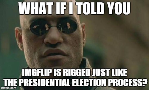 Matrix Morpheus Meme | WHAT IF I TOLD YOU; IMGFLIP IS RIGGED JUST LIKE THE PRESIDENTIAL ELECTION PROCESS? | image tagged in memes,matrix morpheus | made w/ Imgflip meme maker