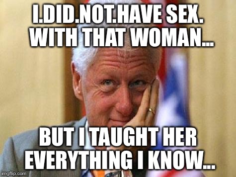 I.DID.NOT.HAVE SEX.  WITH THAT WOMAN... BUT I TAUGHT HER EVERYTHING I KNOW... | made w/ Imgflip meme maker