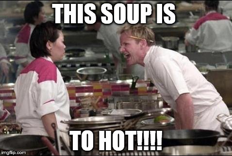 Angry Chef Gordon Ramsay Meme | THIS SOUP IS; TO HOT!!!! | image tagged in memes,angry chef gordon ramsay | made w/ Imgflip meme maker