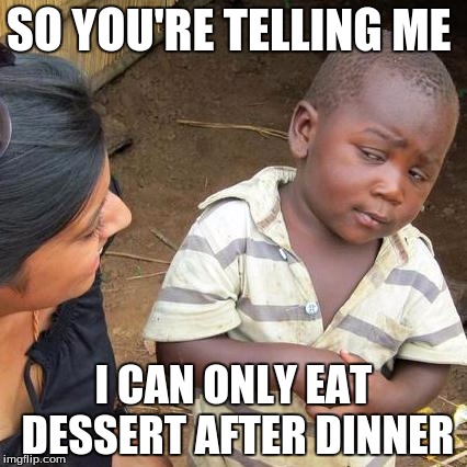 Third World Skeptical Kid Meme | SO YOU'RE TELLING ME; I CAN ONLY EAT DESSERT AFTER DINNER | image tagged in memes,third world skeptical kid | made w/ Imgflip meme maker