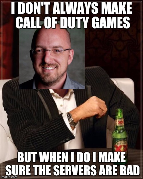 The Most Interesting Man In The World | I DON'T ALWAYS MAKE CALL OF DUTY GAMES; BUT WHEN I DO I MAKE SURE THE SERVERS ARE BAD | image tagged in memes,the most interesting man in the world | made w/ Imgflip meme maker