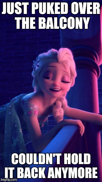 Drunk Elsa |  JUST PUKED OVER THE BALCONY; COULDN'T HOLD IT BACK ANYMORE | image tagged in drunk elsa | made w/ Imgflip meme maker