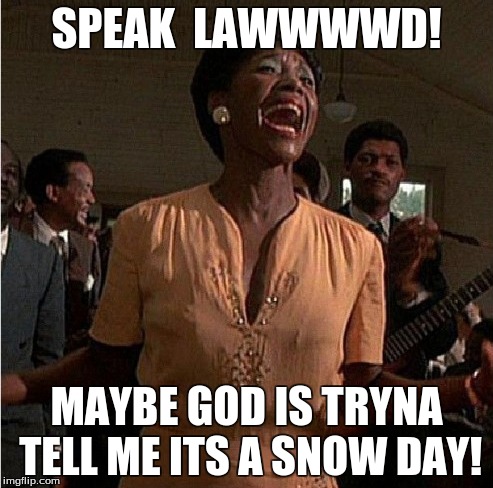 SPEAK  LAWWWWD! MAYBE GOD IS TRYNA TELL ME ITS A SNOW DAY! | image tagged in snow,snowday,color purple,school closed | made w/ Imgflip meme maker