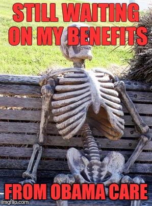 Waiting Skeleton | STILL WAITING ON MY BENEFITS; FROM OBAMA CARE | image tagged in memes,waiting skeleton | made w/ Imgflip meme maker