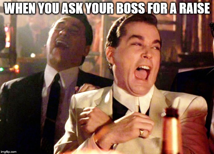 Good Fellas Hilarious Meme | WHEN YOU ASK YOUR BOSS FOR A RAISE | image tagged in memes,good fellas hilarious | made w/ Imgflip meme maker