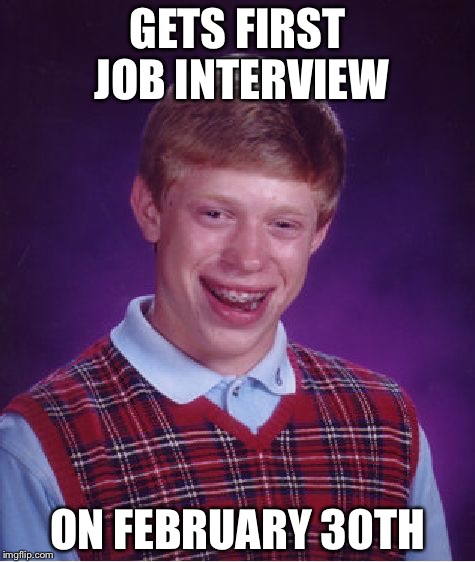 Bad Luck Brian Meme | GETS FIRST JOB INTERVIEW; ON FEBRUARY 30TH | image tagged in memes,bad luck brian | made w/ Imgflip meme maker