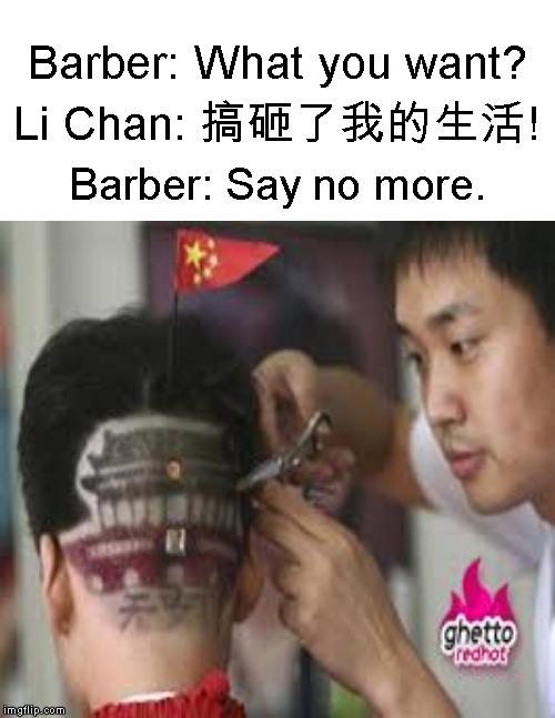 Meanwhile, at the Barbershop.... | Barber: What you want? Li Chan: 搞砸了我的生活! Barber: Say no more. | image tagged in funny memes,haircut,hairstyle,chinese | made w/ Imgflip meme maker
