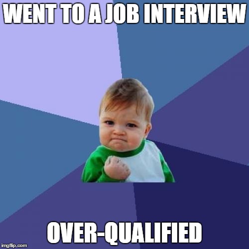 Success Kid | WENT TO A JOB INTERVIEW; OVER-QUALIFIED | image tagged in memes,success kid,AdviceAnimals | made w/ Imgflip meme maker