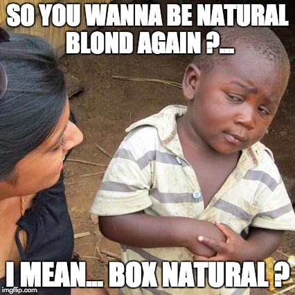 Third World Skeptical Kid Meme | SO YOU WANNA BE NATURAL BLOND AGAIN ?... I MEAN... BOX NATURAL ? | image tagged in memes,third world skeptical kid | made w/ Imgflip meme maker