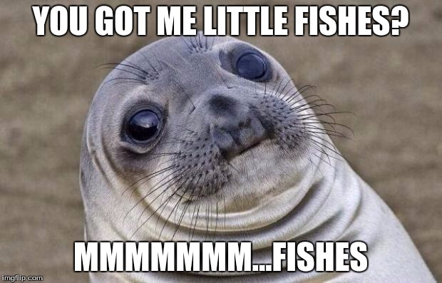 Awkward Moment Sealion | YOU GOT ME LITTLE FISHES? MMMMMMM...FISHES | image tagged in memes,awkward moment sealion | made w/ Imgflip meme maker