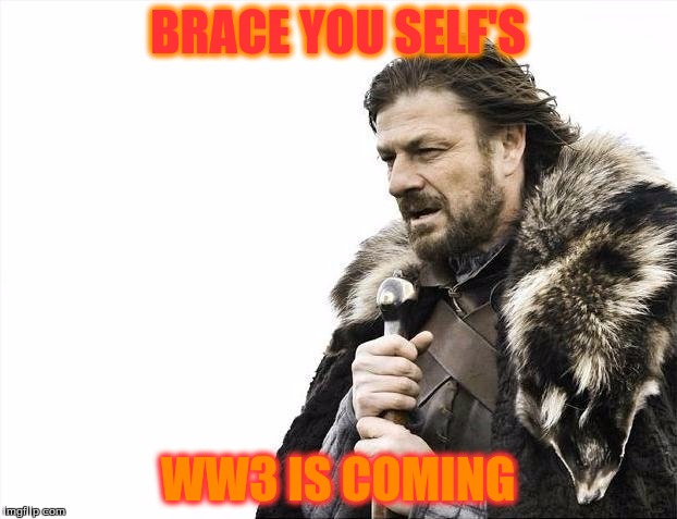 Brace Yourselves X is Coming Meme | BRACE YOU SELF'S; WW3 IS COMING | image tagged in memes,brace yourselves x is coming | made w/ Imgflip meme maker