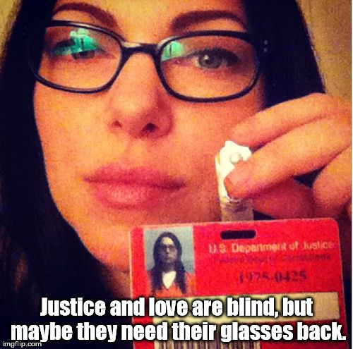 Justice and love are blind, but maybe they need their glasses back. | image tagged in blinded by the light | made w/ Imgflip meme maker