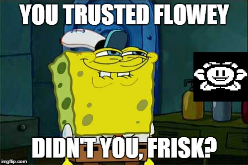 Don't You Squidward | YOU TRUSTED FLOWEY; DIDN'T YOU, FRISK? | image tagged in memes,dont you squidward | made w/ Imgflip meme maker