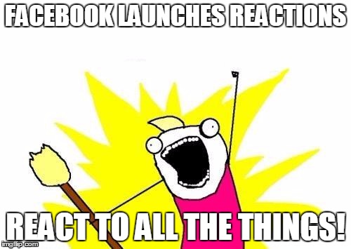 React to all the Facebooks | FACEBOOK LAUNCHES REACTIONS; REACT TO ALL THE THINGS! | image tagged in memes,x all the y,facebook,likes | made w/ Imgflip meme maker
